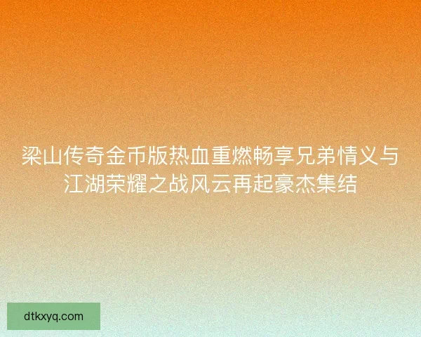 梁山传奇金币版热血重燃畅享兄弟情义与江湖荣耀之战风云再起豪杰集结