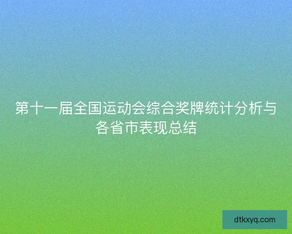 第十一届全国运动会综合奖牌统计分析与各省市表现总结