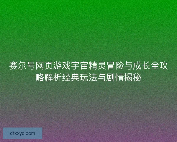 赛尔号网页游戏宇宙精灵冒险与成长全攻略解析经典玩法与剧情揭秘