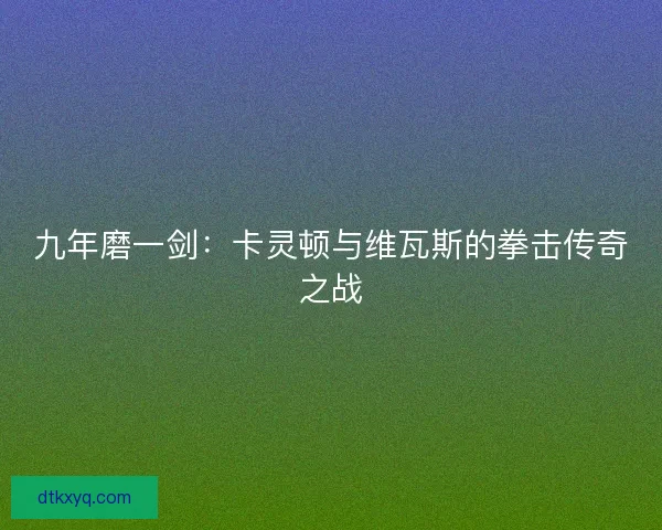 九年磨一剑：卡灵顿与维瓦斯的拳击传奇之战
